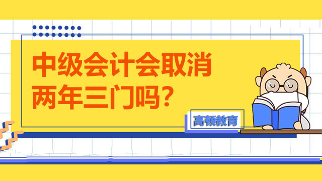 中級會計會取消兩年三門嗎？