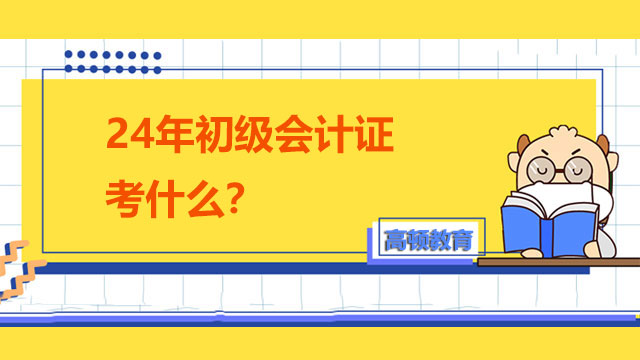 2024年初級(jí)會(huì)計(jì)證考什么？