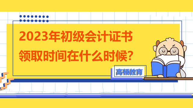 2023年初级会计证书领取时间在什么时候？