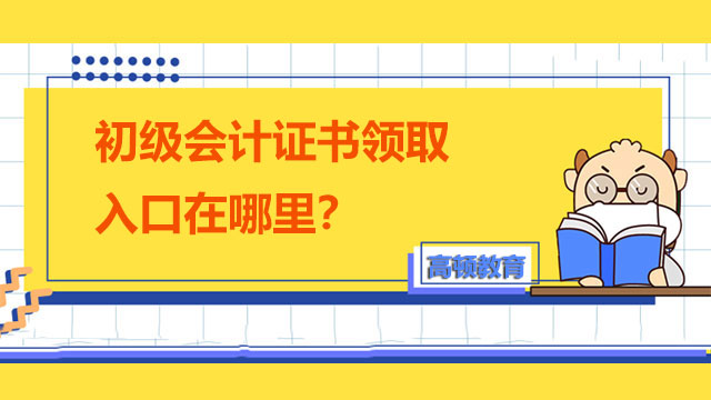 初級會計證書領取入口在哪里？