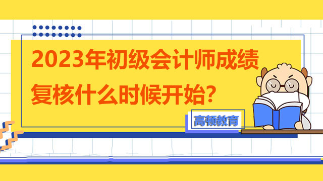 2023年初级会计师成绩复核什么时候开始？