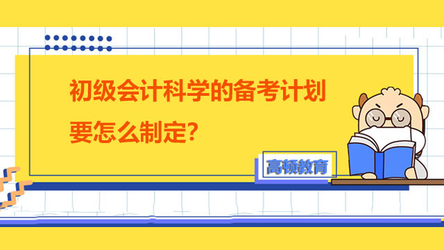 初级会计科学的备考计划要怎么制定？