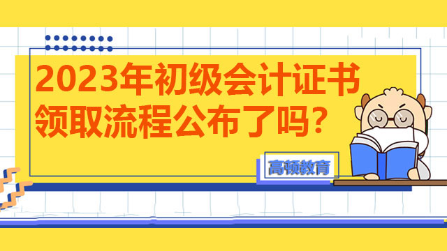 2023年初級(jí)會(huì)計(jì)證書領(lǐng)取流程公布了嗎？