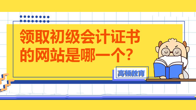 領(lǐng)取初級會計證書的網(wǎng)站是哪一個？