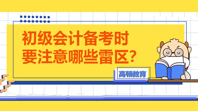 初級(jí)會(huì)計(jì)備考時(shí)要注意哪些雷區(qū)？