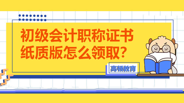 初级会计职称证书纸质版怎么领取？