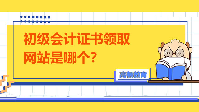 初级会计证书领取网站是哪个？