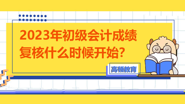 2023年初级会计成绩复核什么时候开始？