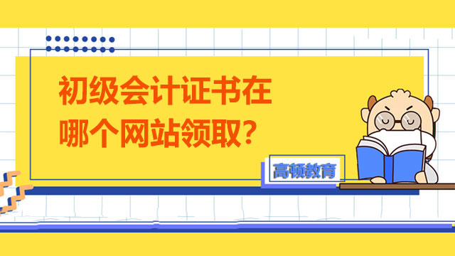 初级会计证书在哪个网站领取？