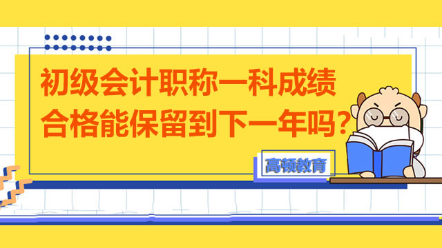 初级会计职称一科成绩合格能保留到下一年吗？