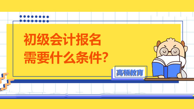 初級會計報名需要什么條件？