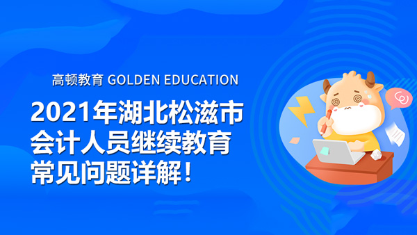 2021年湖北松滋市会计人员继续教育常见问题详解!