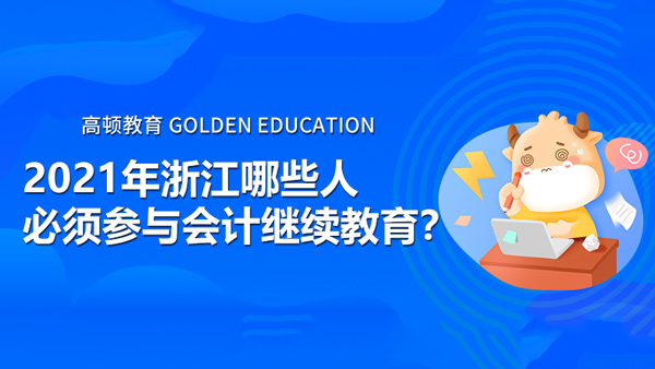2021年浙江哪些人必须参与会计继续教育?