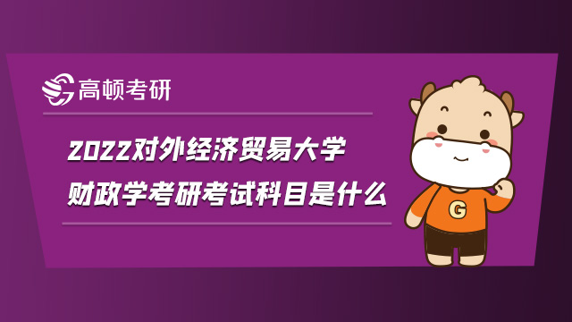 2022对外经济贸易大学财政学考研考试科目是什么