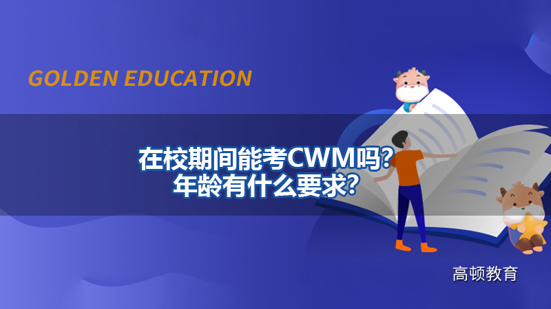 在校期间能考CWM吗？年龄有什么要求？