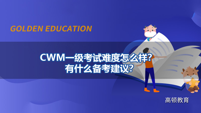 CWM一级考试难度怎么样？有什么备考建议？