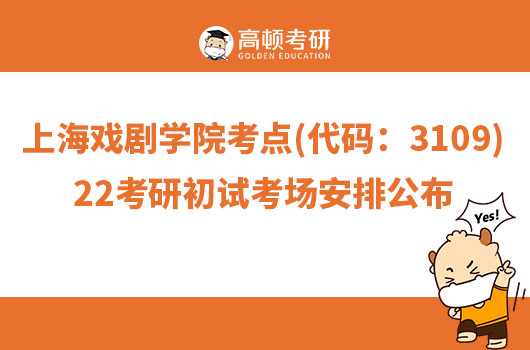 上海戏剧学院考点(代码：3109)22考研初试考场安排公布