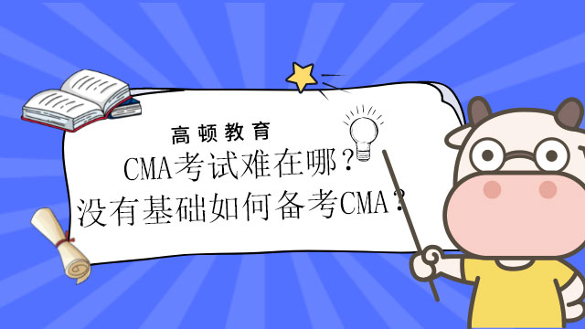 CMA考试难在哪？没有基础如何备考CMA？