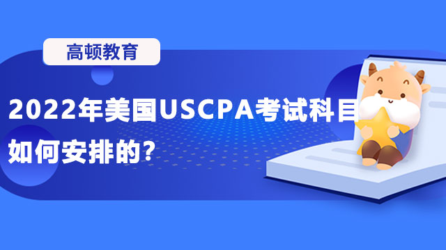 2022年美国USCPA考试科目如何安排的？