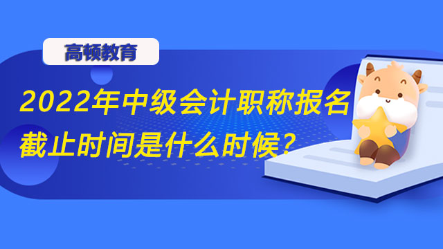 2022年中级会计职称报名截止时间是什么时候？报名状态如何查？