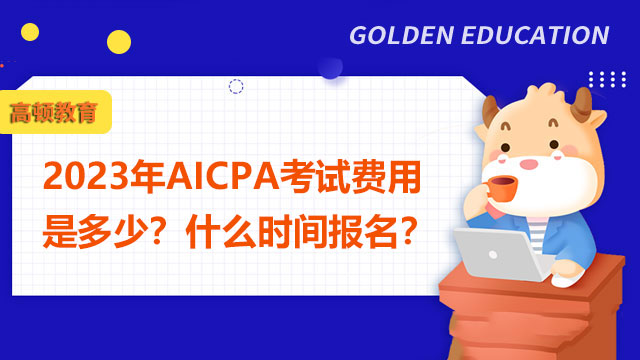 2023年AICPA考试费用是多少？什么时间报名？