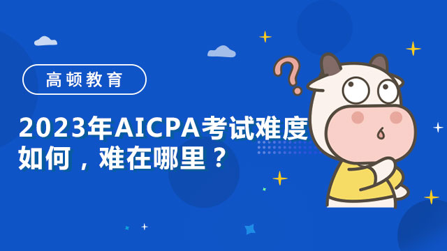 2023年AICPA考试难度如何，难在哪里？