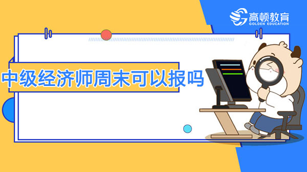 中级经济师可以周末报名吗