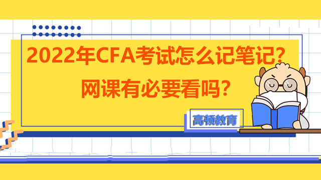 2022年CFA考试怎么记笔记？网课有必要看吗？