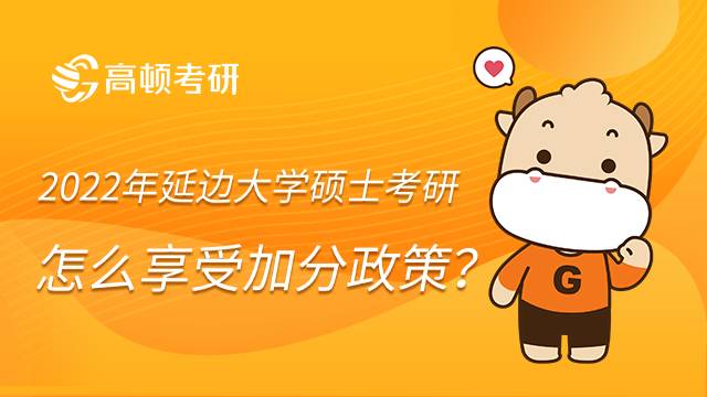 2022年延边大学硕士考研怎么享受加分政策？