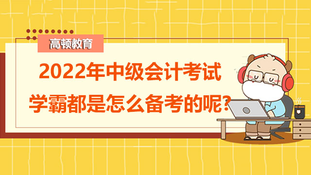 2022年中级会计考试学霸都是怎么备考的呢?