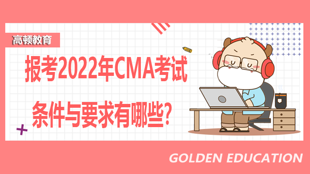 报考2022年CMA考试条件与要求有哪些？