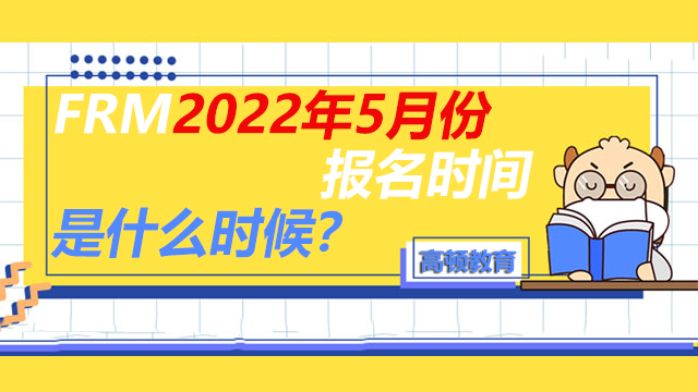 FRM2022年5月份报名时间是什么时候？