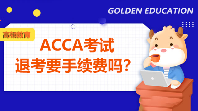 ACCA考试退考要手续费吗？