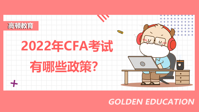 2022年CFA考试有哪些政策？