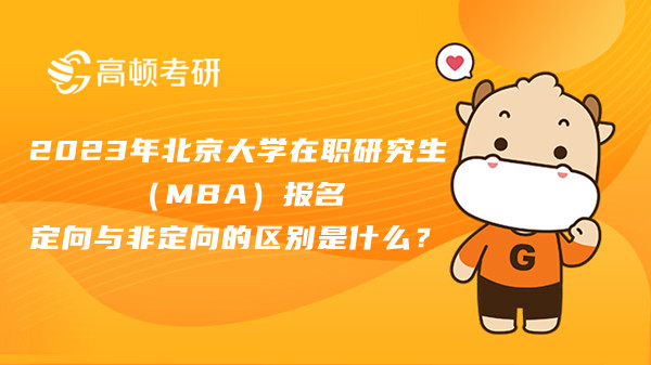 2023年北京大学在职研究生（MBA）报名定向与非定向的区别是什么？