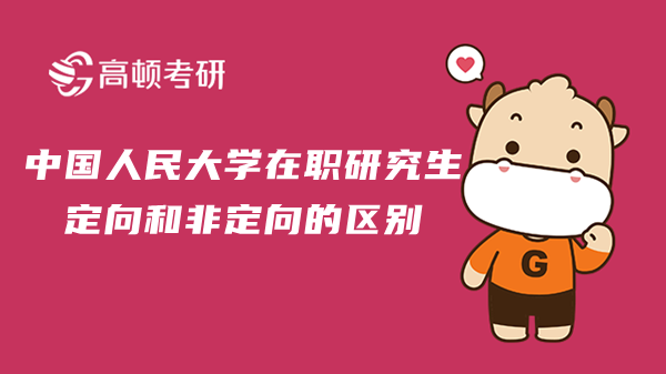 23年中国人民大学在职研究生报名定向和非定向的区别是什么？