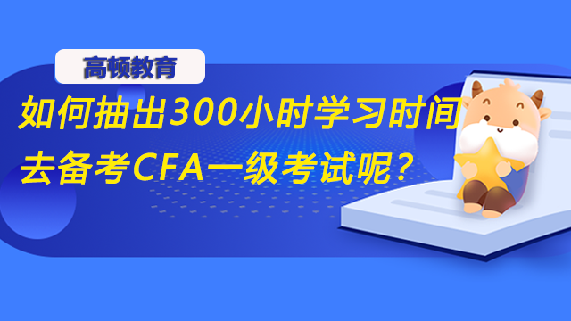 如何抽出300小时学习时间去备考CFA一级考试呢？