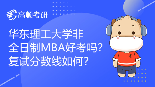 华东理工大学非全日制MBA好考吗？复试分数线如何？