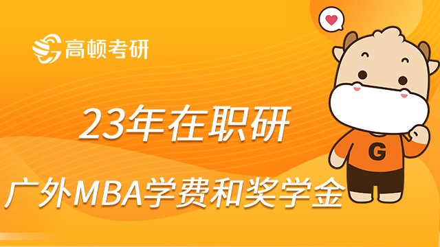 23年在职研究生报考广外MBA专业学费贵吗？奖学金高吗？