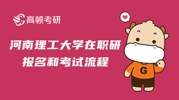 23年河南理工大学在职研报名和考试流程是？可以调剂为全日制吗？