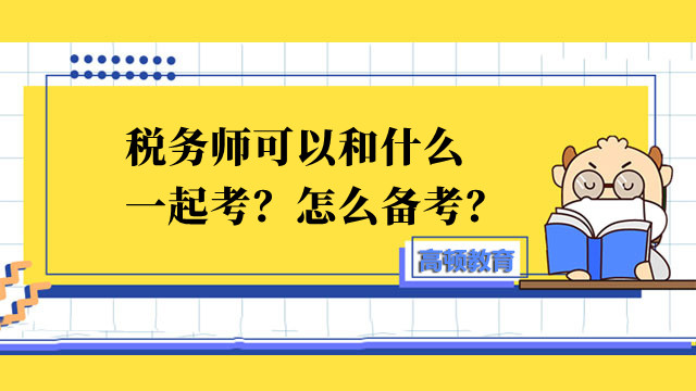 税务师可以和什么一起考？怎么备考？