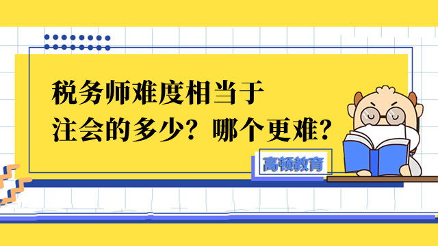 税务师难度相当于注会的多少？哪个更难？