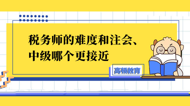 税务师的难度和注会、中级哪个更接近