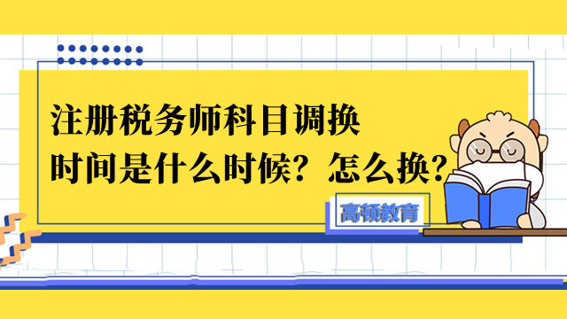 注册税务师科目调换时间是什么时候？怎么换？