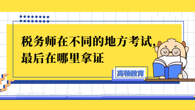 税务师在不同的地方考试,最后在哪里拿证