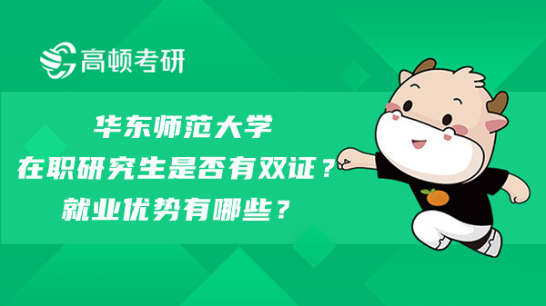 华东师范大学在职研究生是否有双证？就业优势有哪些？