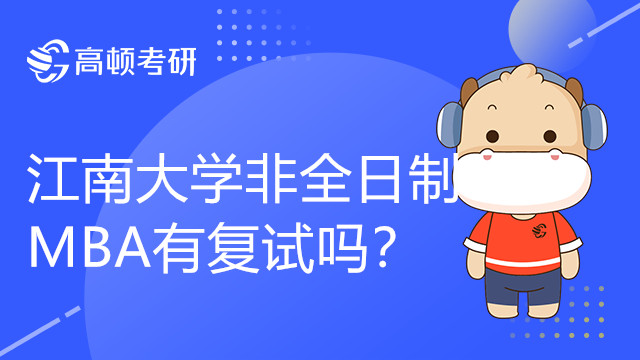 江南大学非全日制MBA有复试吗？复试科目有哪些？