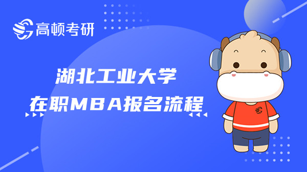 2023年在职MBA之湖北工业大学报名流程！点击查看！