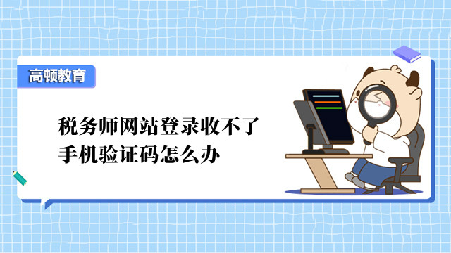 税务师网站登录收不了手机验证码怎么办