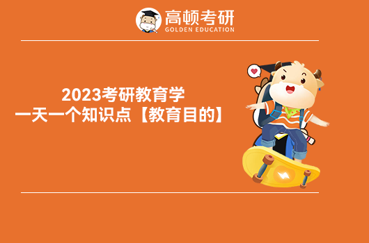 2023考研教育学，一天一个知识点【教育目的】